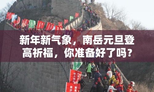 新年新氣象，南岳元旦登高祈福，你準備好了嗎？