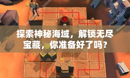 探索神秘海域，解鎖無盡寶藏，你準備好了嗎？