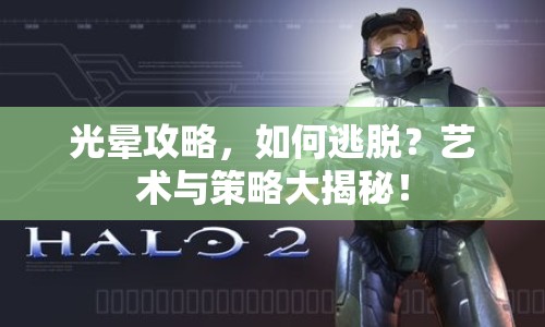 光暈攻略，如何逃脫？藝術與策略大揭秘！