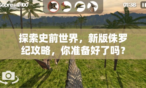 探索史前世界，新版侏羅紀(jì)攻略，你準(zhǔn)備好了嗎？