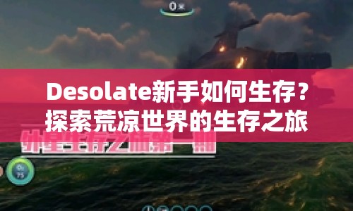 Desolate新手如何生存？探索荒涼世界的生存之旅等你來挑戰(zhàn)！