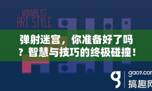 彈射迷宮，你準(zhǔn)備好了嗎？智慧與技巧的終極碰撞！