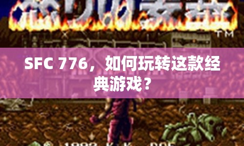 SFC 776，如何玩轉(zhuǎn)這款經(jīng)典游戲？