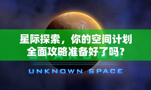 星際探索，你的空間計(jì)劃全面攻略準(zhǔn)備好了嗎？
