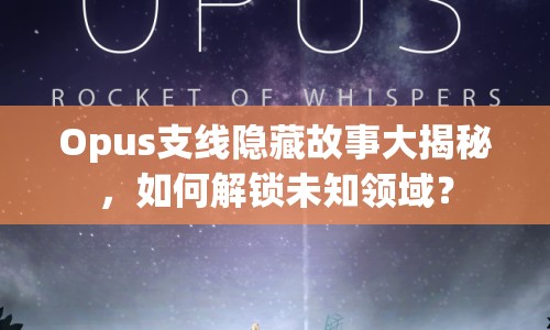 Opus支線隱藏故事大揭秘，如何解鎖未知領(lǐng)域？