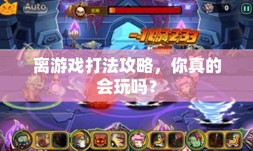 離游戲打法攻略，你真的會玩嗎？