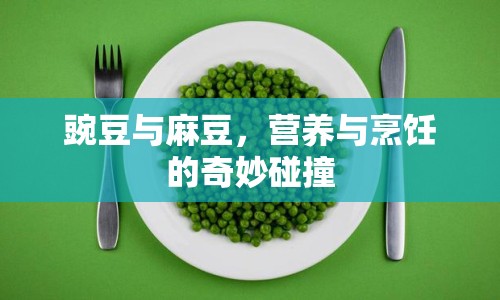 豌豆與麻豆，營養(yǎng)與烹飪的奇妙碰撞