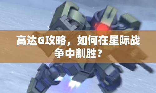 高達G攻略，如何在星際戰(zhàn)爭中制勝？