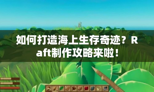 如何打造海上生存奇跡？Raft制作攻略來啦！