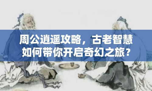 周公逍遙攻略，古老智慧如何帶你開(kāi)啟奇幻之旅？