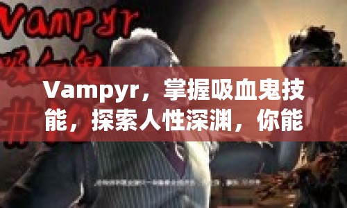 Vampyr，掌握吸血鬼技能，探索人性深淵，你能做到嗎？