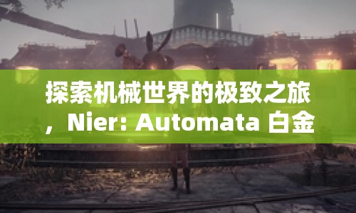 探索機(jī)械世界的極致之旅，Nier: Automata 白金攻略，你準(zhǔn)備好了嗎？