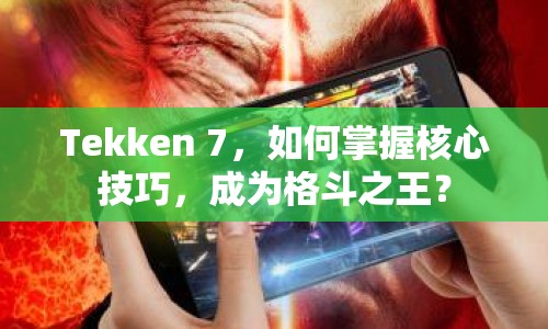 Tekken 7，如何掌握核心技巧，成為格斗之王？