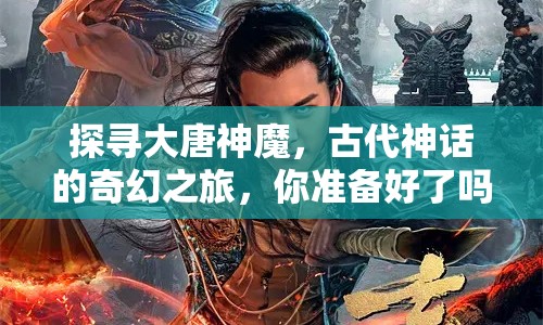 探尋大唐神魔，古代神話的奇幻之旅，你準(zhǔn)備好了嗎？