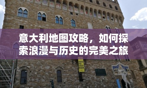 意大利地圖攻略，如何探索浪漫與歷史的完美之旅？