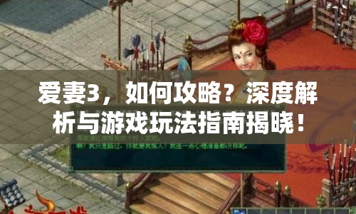 愛(ài)妻3，如何攻略？深度解析與游戲玩法指南揭曉！