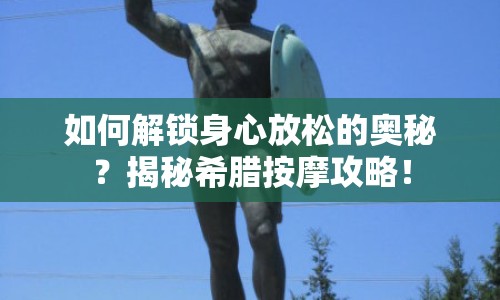 如何解鎖身心放松的奧秘？揭秘希臘按摩攻略！