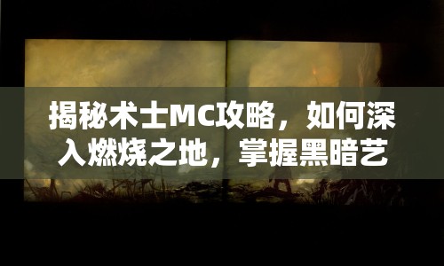 揭秘術士MC攻略，如何深入燃燒之地，掌握黑暗藝術？