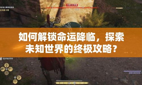 如何解鎖命運降臨，探索未知世界的終極攻略？