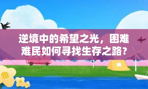 逆境中的希望之光，困難難民如何尋找生存之路？