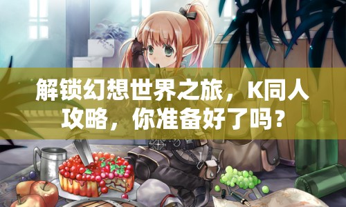 解鎖幻想世界之旅，K同人攻略，你準(zhǔn)備好了嗎？