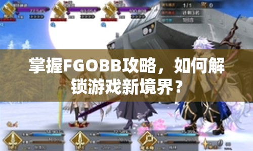 掌握FGOBB攻略，如何解鎖游戲新境界？