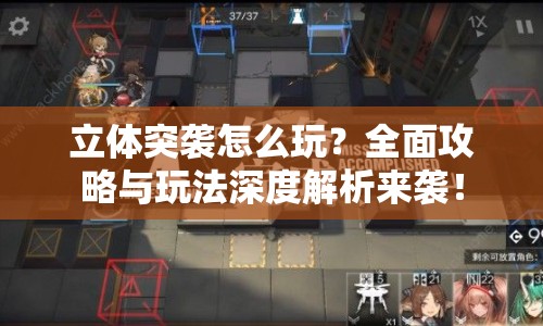 立體突襲怎么玩？全面攻略與玩法深度解析來(lái)襲！
