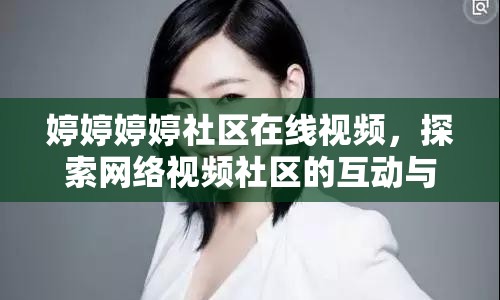 婷婷婷婷社區(qū)在線視頻，探索網(wǎng)絡視頻社區(qū)的互動與影響