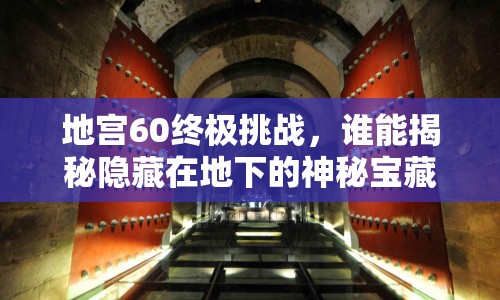 地宮60終極挑戰(zhàn)，誰能揭秘隱藏在地下的神秘寶藏？