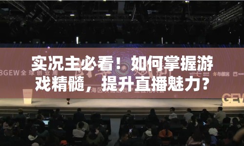 實(shí)況主必看！如何掌握游戲精髓，提升直播魅力？