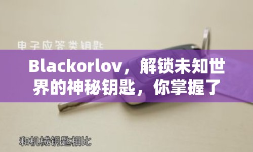 Blackorlov，解鎖未知世界的神秘鑰匙，你掌握了嗎？