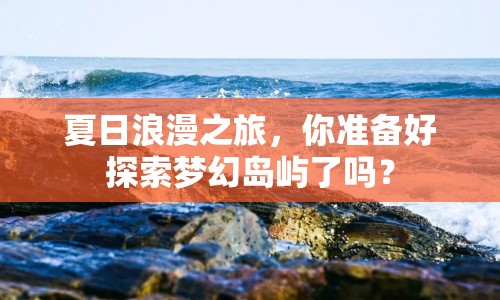 夏日浪漫之旅，你準(zhǔn)備好探索夢(mèng)幻島嶼了嗎？