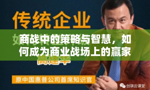 商戰(zhàn)中的策略與智慧，如何成為商業(yè)戰(zhàn)場(chǎng)上的贏家？