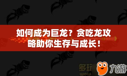 如何成為巨龍？貪吃龍攻略助你生存與成長！