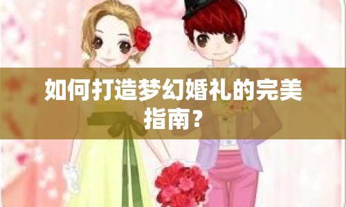 如何打造夢幻婚禮的完美指南？