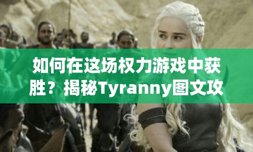 如何在這場權(quán)力游戲中獲勝？揭秘Tyranny圖文攻略策略與權(quán)力的博弈