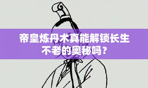 帝皇煉丹術(shù)真能解鎖長生不老的奧秘嗎？