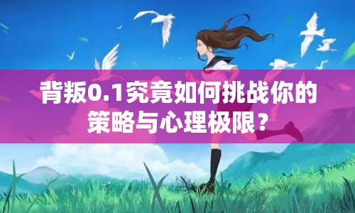 背叛0.1究竟如何挑戰(zhàn)你的策略與心理極限？