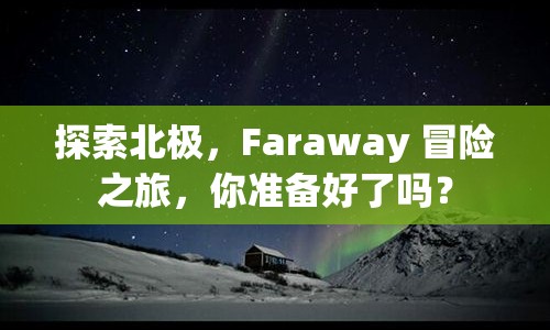 探索北極，F(xiàn)araway 冒險(xiǎn)之旅，你準(zhǔn)備好了嗎？