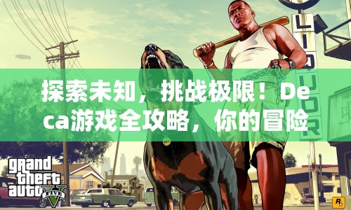 探索未知，挑戰(zhàn)極限！Deca游戲全攻略，你的冒險之旅準備好了嗎？