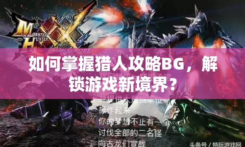 如何掌握獵人攻略BG，解鎖游戲新境界？