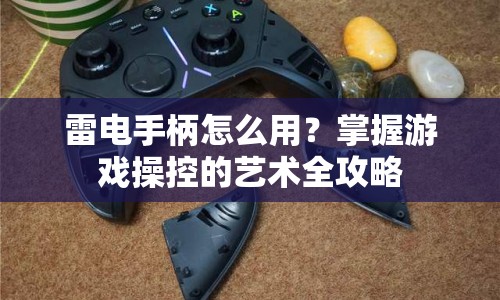 雷電手柄怎么用？掌握游戲操控的藝術(shù)全攻略