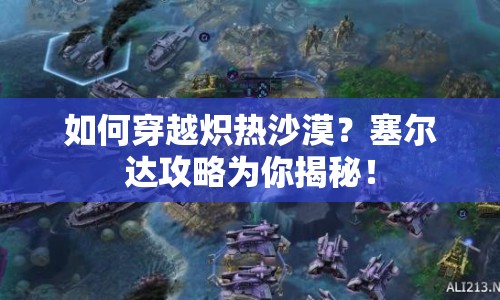 如何穿越熾熱沙漠？塞爾達(dá)攻略為你揭秘！