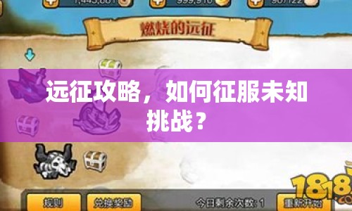 遠(yuǎn)征攻略，如何征服未知挑戰(zhàn)？