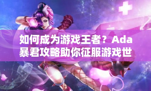 如何成為游戲王者？Ada暴君攻略助你征服游戲世界！