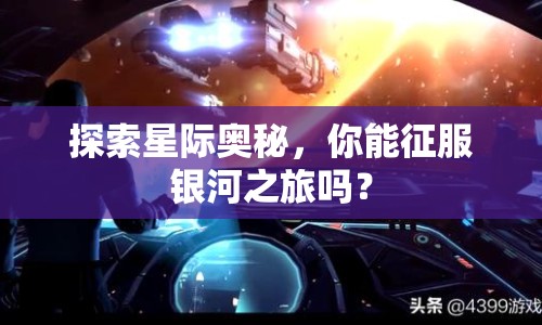 探索星際奧秘，你能征服銀河之旅嗎？