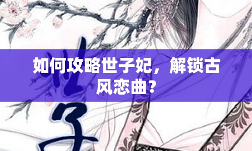 如何攻略世子妃，解鎖古風(fēng)戀曲？