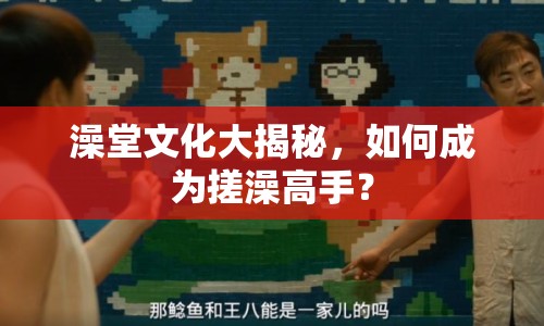 澡堂文化大揭秘，如何成為搓澡高手？