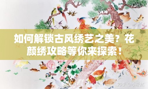 如何解鎖古風(fēng)繡藝之美？花顏繡攻略等你來探索！