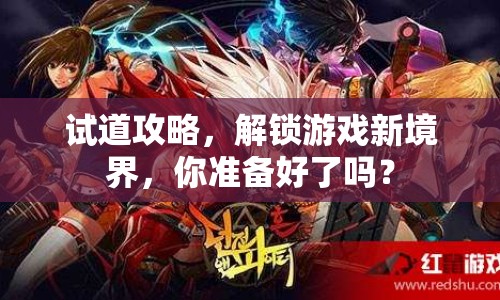 試道攻略，解鎖游戲新境界，你準備好了嗎？